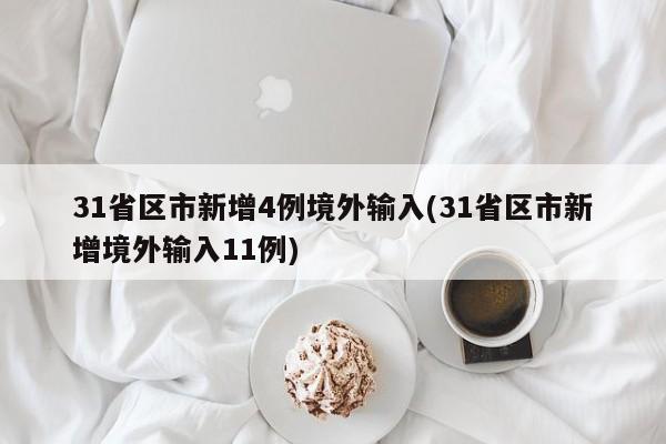 31省区市新增4例境外输入(31省区市新增境外输入11例)