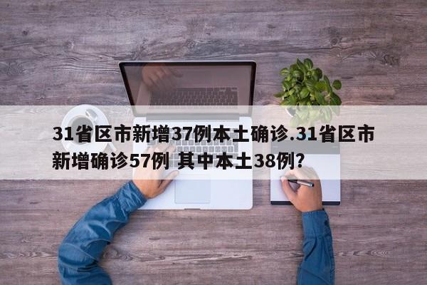 31省区市新增37例本土确诊.31省区市新增确诊57例 其中本土38例?