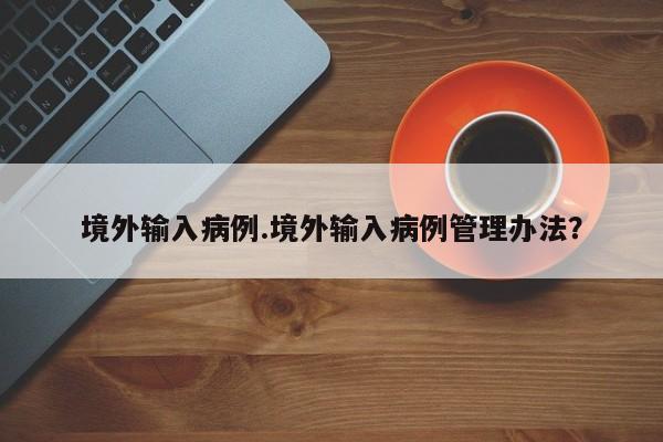 境外输入病例.境外输入病例管理办法?