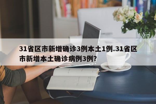 31省区市新增确诊3例本土1例.31省区市新增本土确诊病例3例?