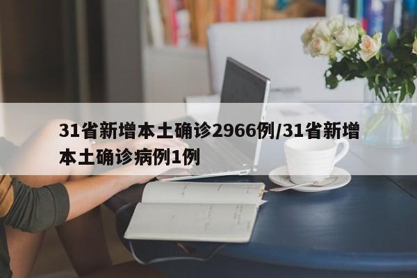 31省新增本土确诊2966例/31省新增本土确诊病例1例