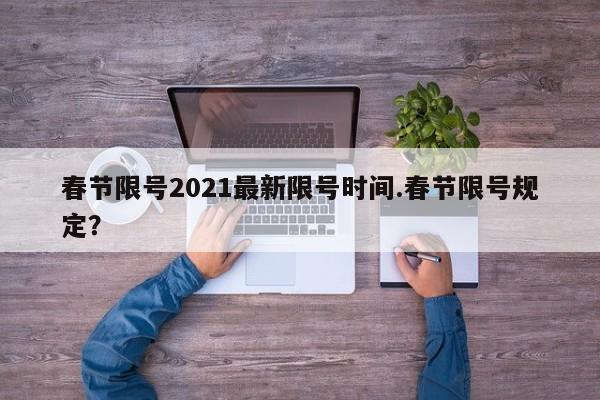 春节限号2021最新限号时间.春节限号规定?