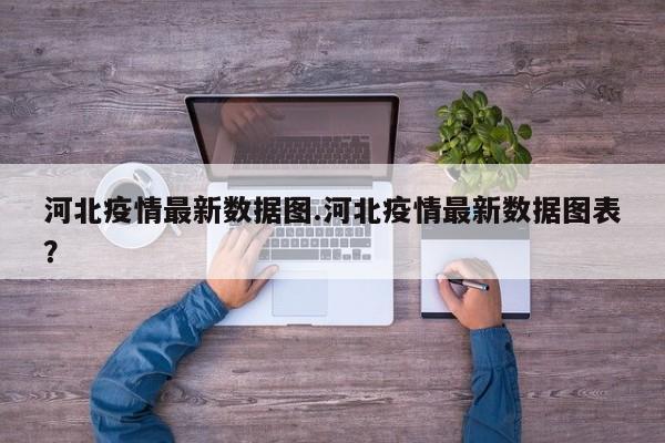河北疫情最新数据图.河北疫情最新数据图表?