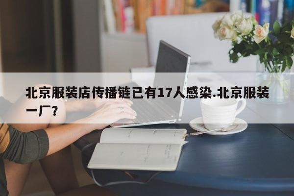 北京服装店传播链已有17人感染.北京服装一厂?