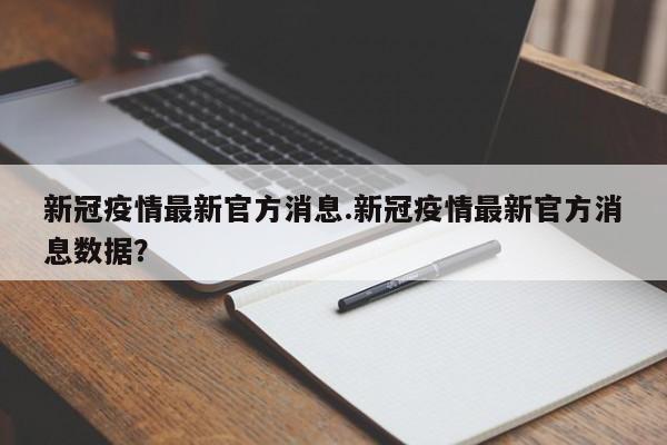 新冠疫情最新官方消息.新冠疫情最新官方消息数据?