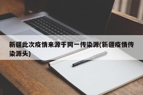 新疆此次疫情来源于同一传染源(新疆疫情传染源头)