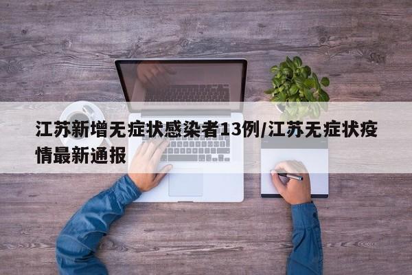 江苏新增无症状感染者13例/江苏无症状疫情最新通报