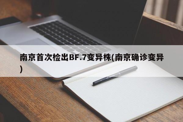 南京首次检出BF.7变异株(南京确诊变异)