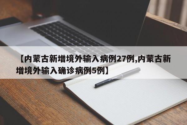 【内蒙古新增境外输入病例27例,内蒙古新增境外输入确诊病例5例】