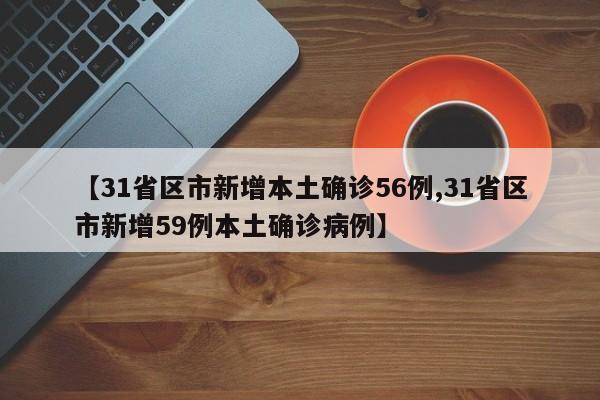 【31省区市新增本土确诊56例,31省区市新增59例本土确诊病例】