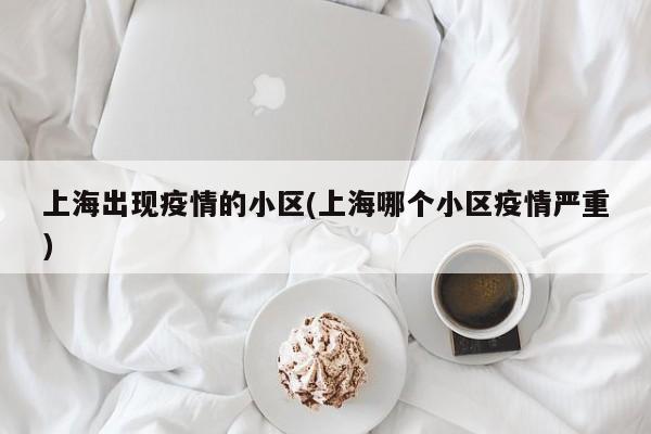 上海出现疫情的小区(上海哪个小区疫情严重)
