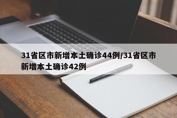 31省区市新增本土确诊44例/31省区市新增本土确诊42例