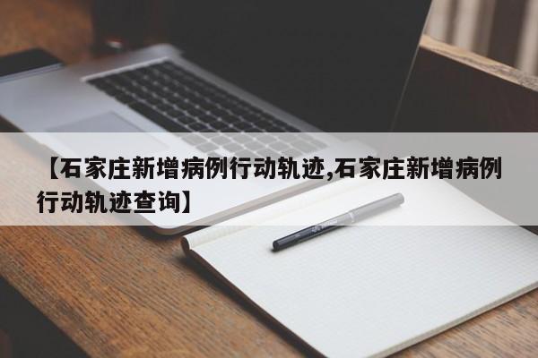 【石家庄新增病例行动轨迹,石家庄新增病例行动轨迹查询】