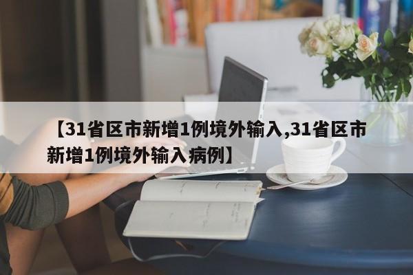 【31省区市新增1例境外输入,31省区市新增1例境外输入病例】