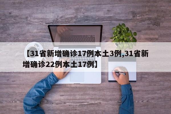 【31省新增确诊17例本土3例,31省新增确诊22例本土17例】