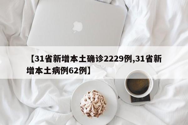 【31省新增本土确诊2229例,31省新增本土病例62例】