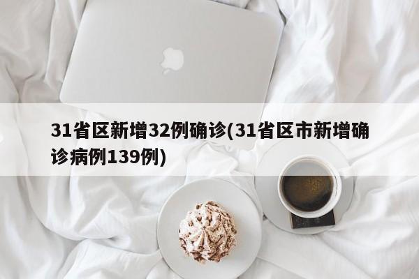 31省区新增32例确诊(31省区市新增确诊病例139例)