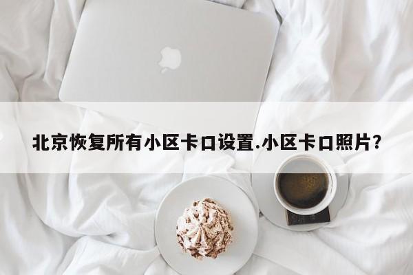 北京恢复所有小区卡口设置.小区卡口照片?