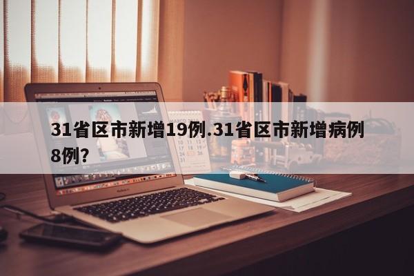 31省区市新增19例.31省区市新增病例8例?