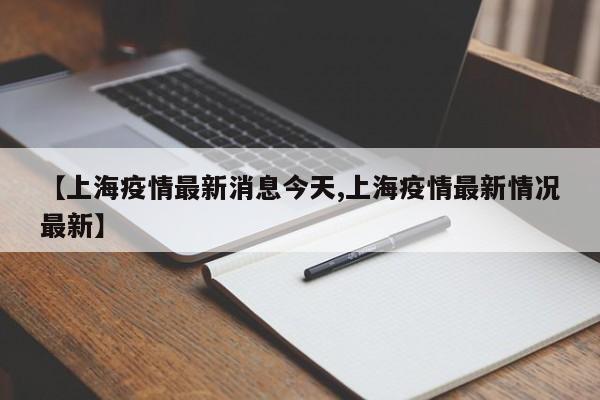 【上海疫情最新消息今天,上海疫情最新情况最新】