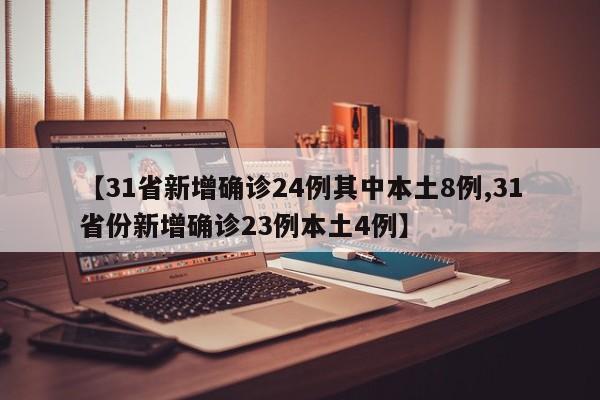 【31省新增确诊24例其中本土8例,31省份新增确诊23例本土4例】
