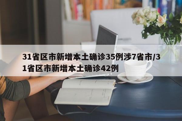 31省区市新增本土确诊35例涉7省市/31省区市新增本土确诊42例