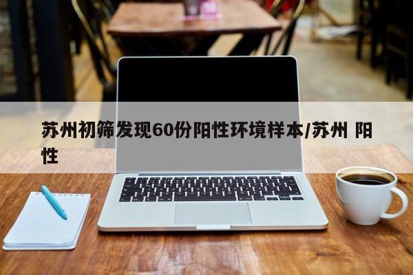 苏州初筛发现60份阳性环境样本/苏州 阳性