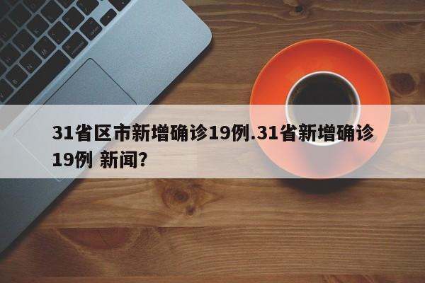 31省区市新增确诊19例.31省新增确诊19例 新闻?