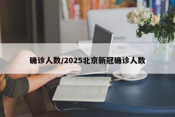 确诊人数/2025北京新冠确诊人数