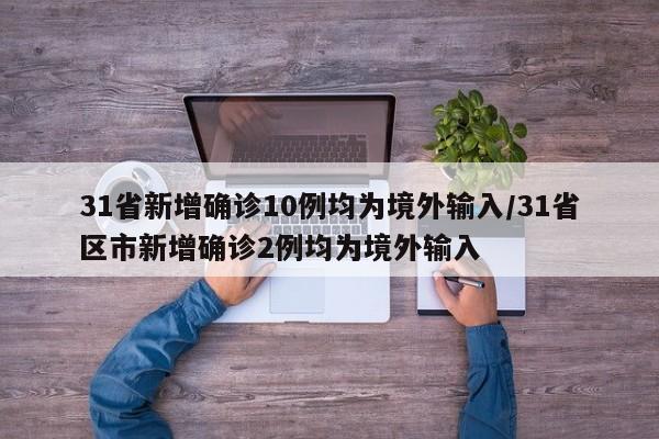 31省新增确诊10例均为境外输入/31省区市新增确诊2例均为境外输入