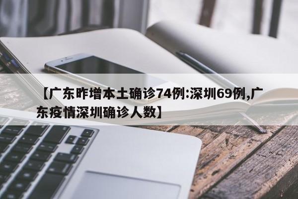 【广东昨增本土确诊74例:深圳69例,广东疫情深圳确诊人数】