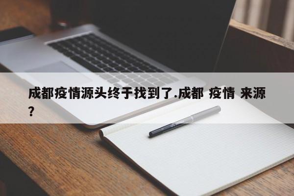 成都疫情源头终于找到了.成都 疫情 来源?
