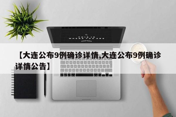 【大连公布9例确诊详情,大连公布9例确诊详情公告】