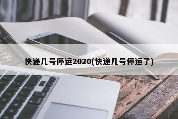 快递几号停运2020(快递几号停运了)