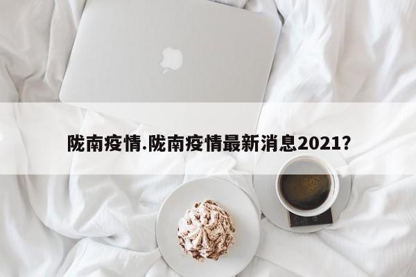 陇南疫情.陇南疫情最新消息2021?